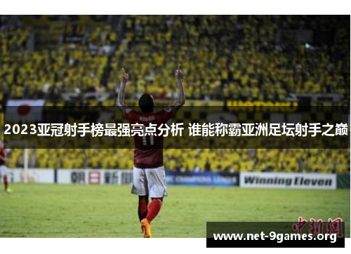 2023亚冠射手榜最强亮点分析 谁能称霸亚洲足坛射手之巅