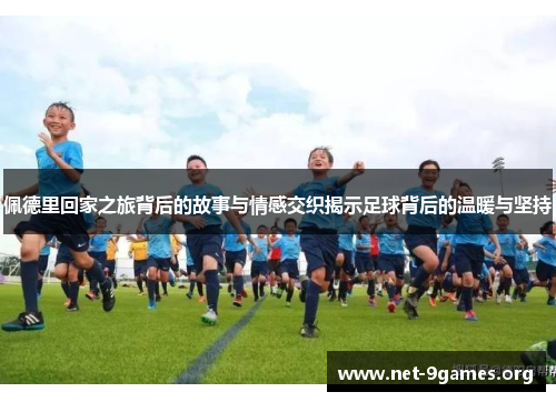 佩德里回家之旅背后的故事与情感交织揭示足球背后的温暖与坚持
