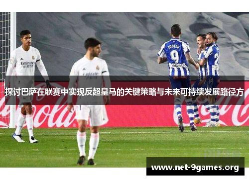 探讨巴萨在联赛中实现反超皇马的关键策略与未来可持续发展路径方 探讨巴萨在联赛中实现反超皇马的关键策略与未来可持续发展路径方