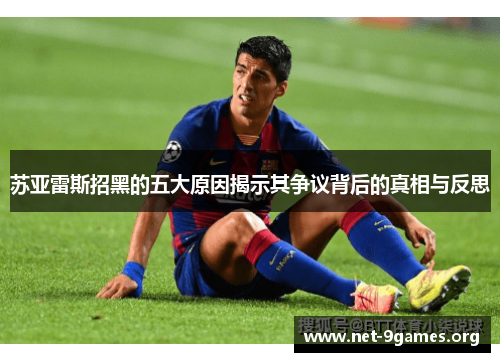 苏亚雷斯招黑的五大原因揭示其争议背后的真相与反思